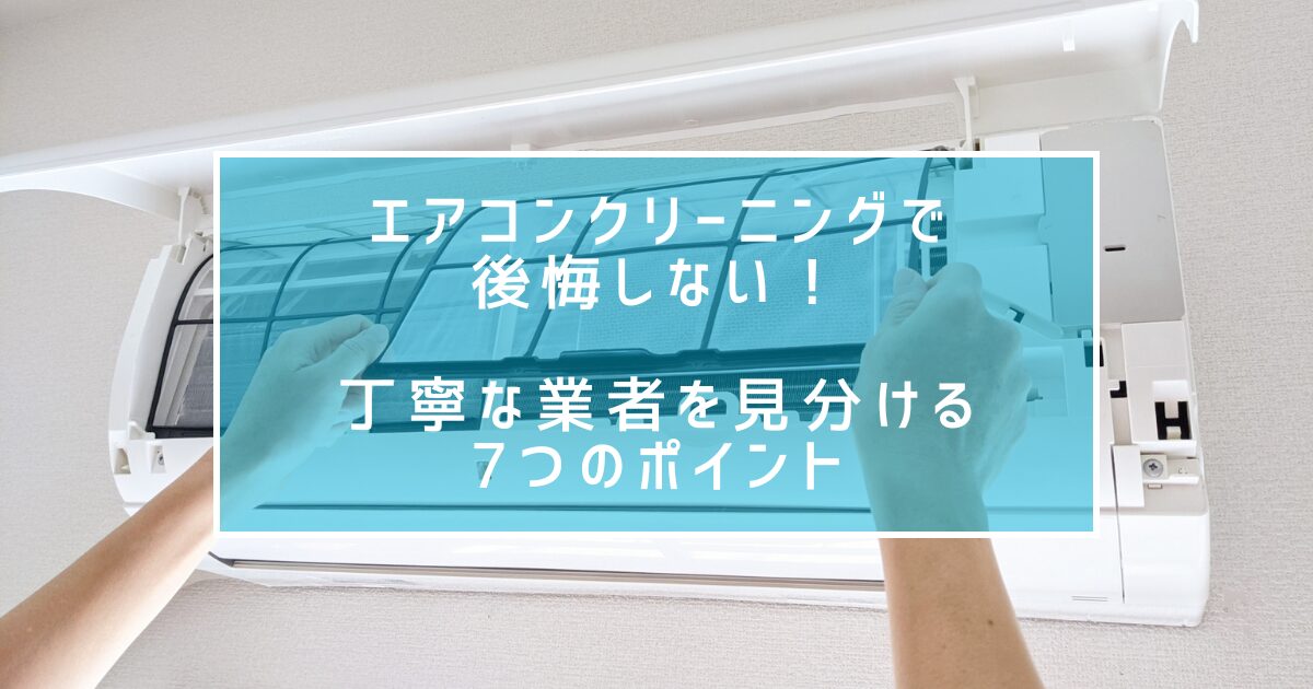 エアコンクリーニングで後悔しない！丁寧な業者を見分ける7つのポイント