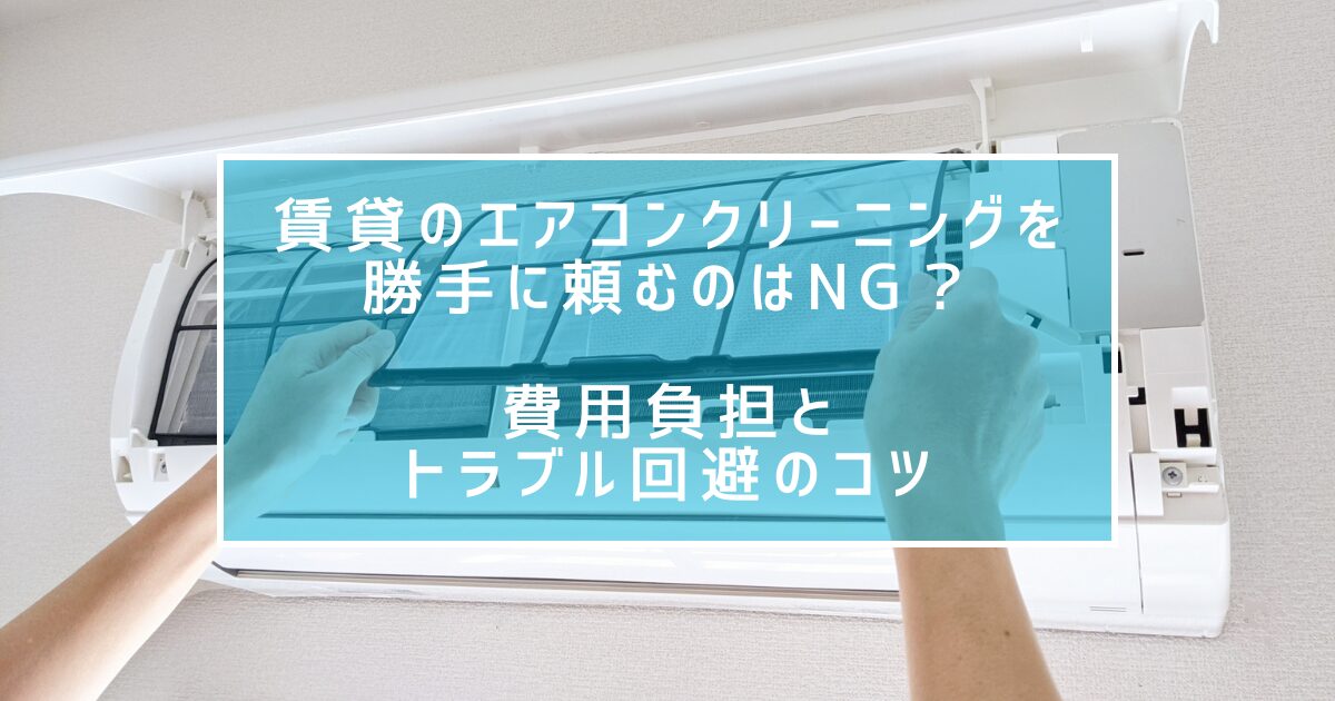 賃貸のエアコンクリーニングを勝手に頼むのはNG？費用負担とトラブル回避のコツ
