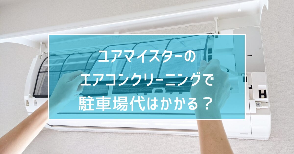 ユアマイスターのエアコンクリーニングで駐車場代はかかる？